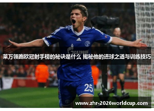 莱万领跑欧冠射手榜的秘诀是什么 揭秘他的进球之道与训练技巧