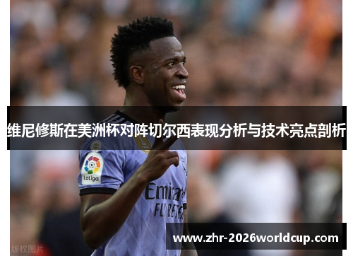 维尼修斯在美洲杯对阵切尔西表现分析与技术亮点剖析