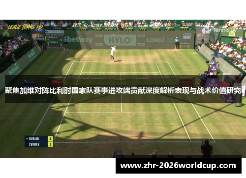 聚焦加维对阵比利时国家队赛事进攻端贡献深度解析表现与战术价值研究