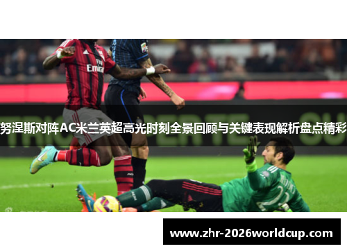 努涅斯对阵AC米兰英超高光时刻全景回顾与关键表现解析盘点精彩 努涅斯对阵AC米兰英超高光时刻全景回顾与关键表现解析盘点精彩