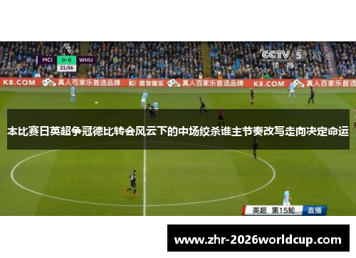 本比赛日英超争冠德比转会风云下的中场绞杀谁主节奏改写走向决定命运