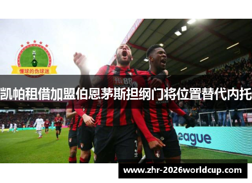 凯帕租借加盟伯恩茅斯担纲门将位置替代内托 凯帕租借加盟伯恩茅斯担纲门将位置替代内托