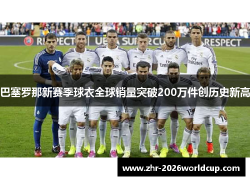 巴塞罗那新赛季球衣全球销量突破200万件创历史新高