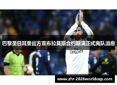 巴黎圣日耳曼官方宣布拉莫斯合约期满正式离队消息 巴黎圣日耳曼官方宣布拉莫斯合约期满正式离队消息