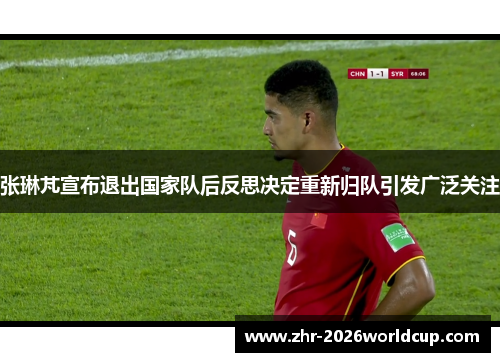 张琳芃宣布退出国家队后反思决定重新归队引发广泛关注 张琳芃宣布退出国家队后反思决定重新归队引发广泛关注