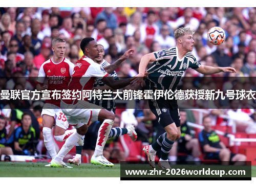 曼联官方宣布签约阿特兰大前锋霍伊伦德获授新九号球衣