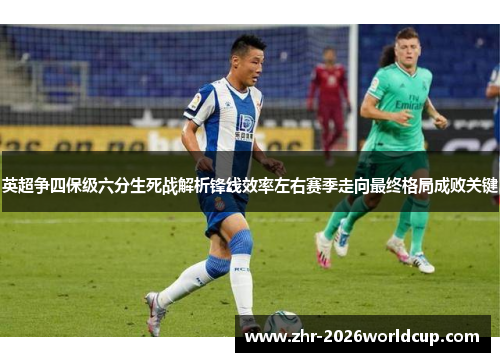 英超争四保级六分生死战解析锋线效率左右赛季走向最终格局成败关键 英超争四保级六分生死战解析锋线效率左右赛季走向最终格局成败关键