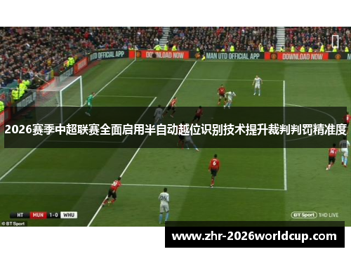 2026赛季中超联赛全面启用半自动越位识别技术提升裁判判罚精准度