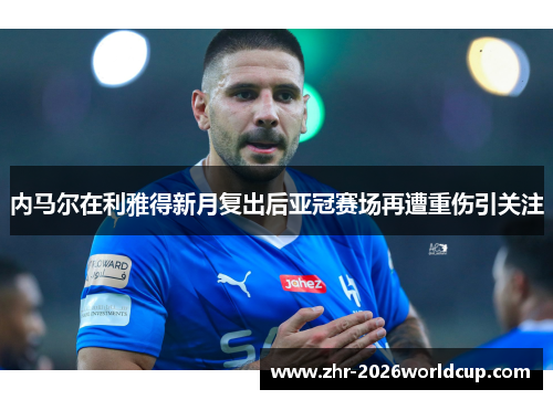 内马尔在利雅得新月复出后亚冠赛场再遭重伤引关注 内马尔在利雅得新月复出后亚冠赛场再遭重伤引关注