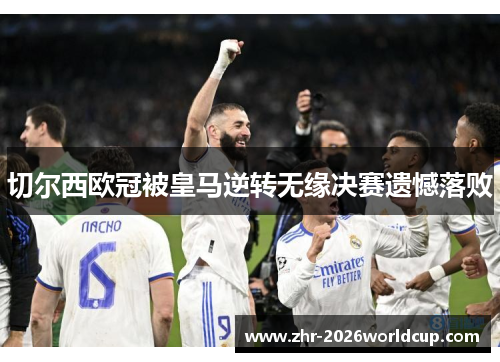 切尔西欧冠被皇马逆转无缘决赛遗憾落败