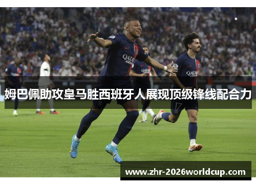 姆巴佩助攻皇马胜西班牙人展现顶级锋线配合力