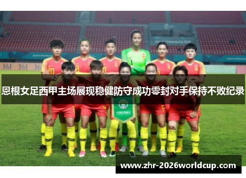 恩根女足西甲主场展现稳健防守成功零封对手保持不败纪录