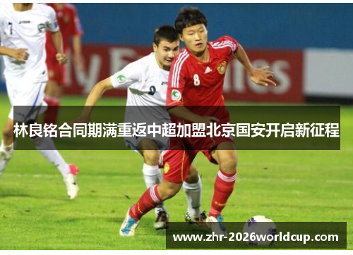 林良铭合同期满重返中超加盟北京国安开启新征程