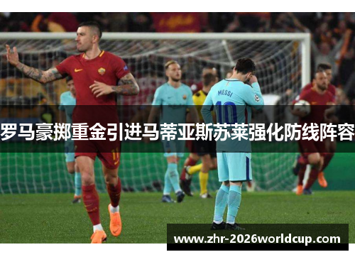 罗马豪掷重金引进马蒂亚斯苏莱强化防线阵容