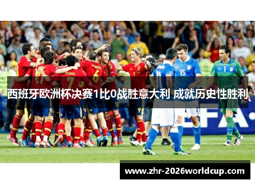 西班牙欧洲杯决赛1比0战胜意大利 成就历史性胜利