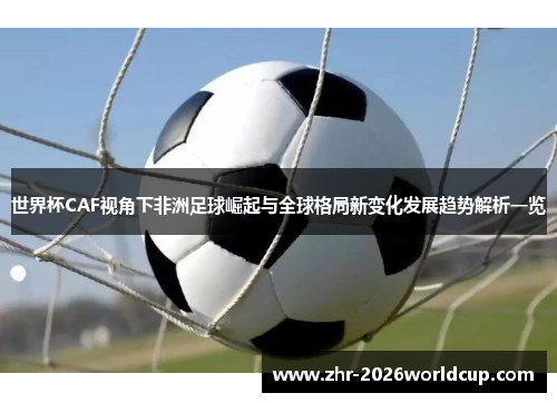 世界杯CAF视角下非洲足球崛起与全球格局新变化发展趋势解析一览