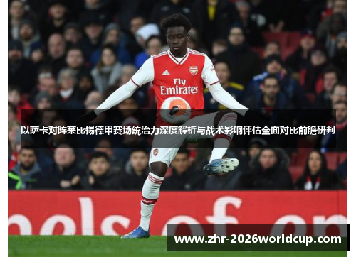 以萨卡对阵莱比锡德甲赛场统治力深度解析与战术影响评估全面对比前瞻研判 以萨卡对阵莱比锡德甲赛场统治力深度解析与战术影响评估全面对比前瞻研判