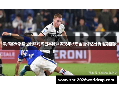 库卢塞夫斯基世俱杯对阵日本球队表现与状态全面评估分析走势前景