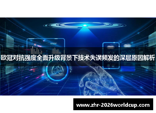 欧冠对抗强度全面升级背景下技术失误频发的深层原因解析 欧冠对抗强度全面升级背景下技术失误频发的深层原因解析