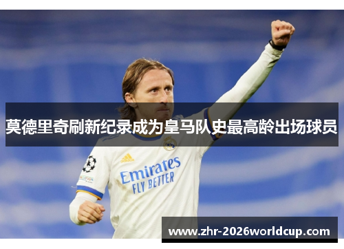 莫德里奇刷新纪录成为皇马队史最高龄出场球员