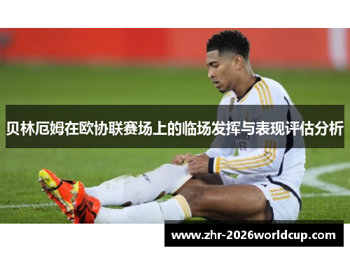 贝林厄姆在欧协联赛场上的临场发挥与表现评估分析