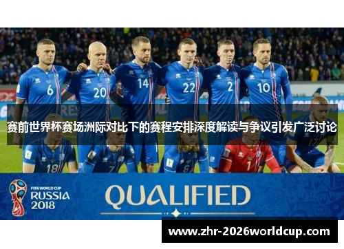 赛前世界杯赛场洲际对比下的赛程安排深度解读与争议引发广泛讨论 赛前世界杯赛场洲际对比下的赛程安排深度解读与争议引发广泛讨论